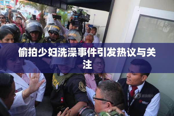 偷拍少妇洗澡事件引发热议与关注