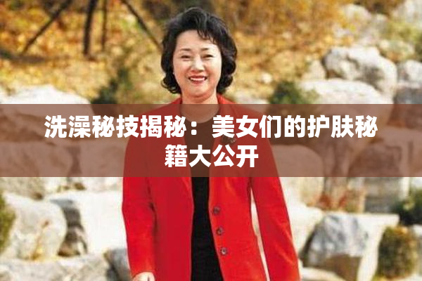 洗澡秘技揭秘：美女们的护肤秘籍大公开