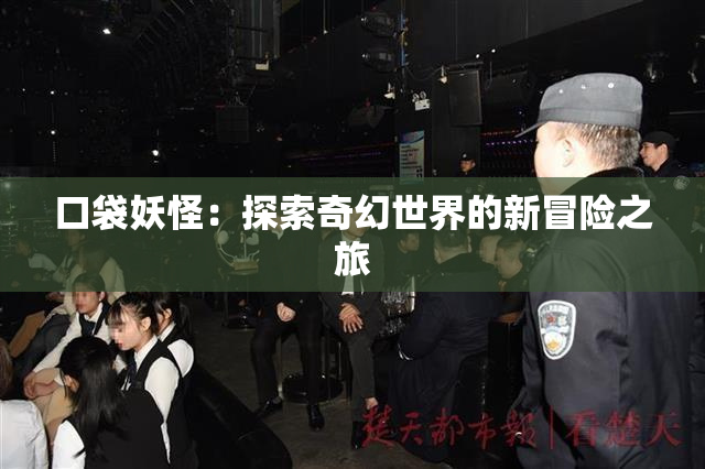 口袋妖怪：探索奇幻世界的新冒险之旅
