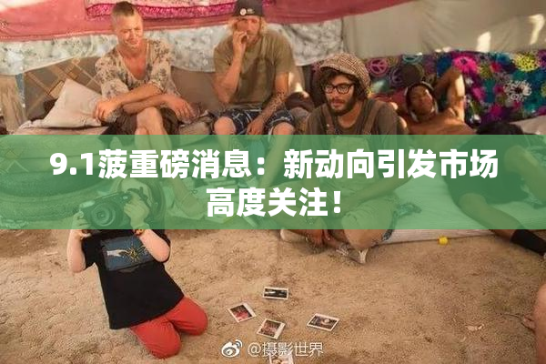 9.1菠重磅消息：新动向引发市场高度关注！