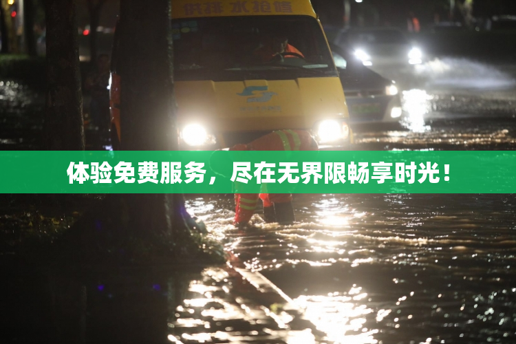 体验免费服务，尽在无界限畅享时光！