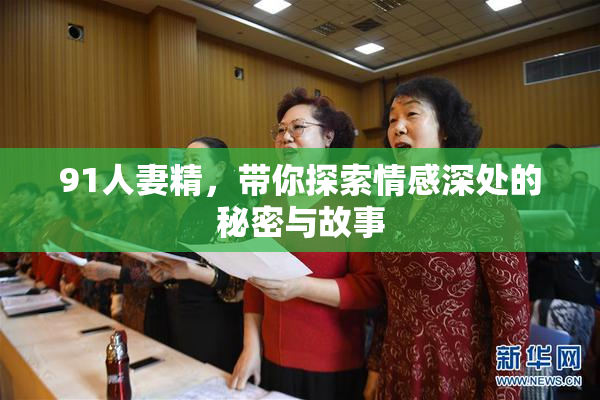 91人妻精，带你探索情感深处的秘密与故事