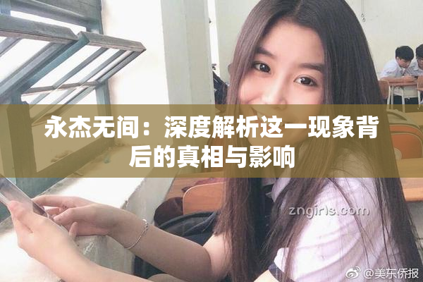 永杰无间：深度解析这一现象背后的真相与影响