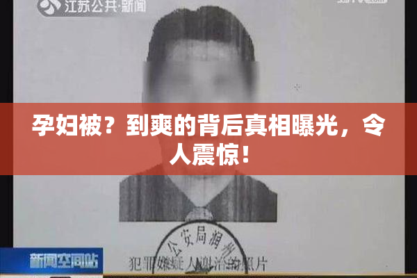 孕妇被？到爽的背后真相曝光，令人震惊！