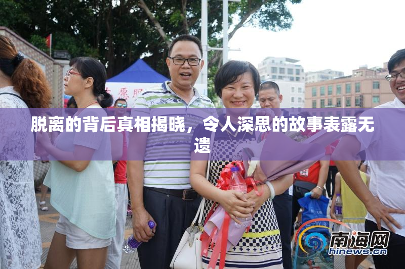 脱离的背后真相揭晓，令人深思的故事表露无遗