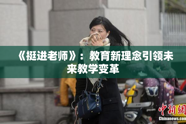 《挺进老师》：教育新理念引领未来教学变革