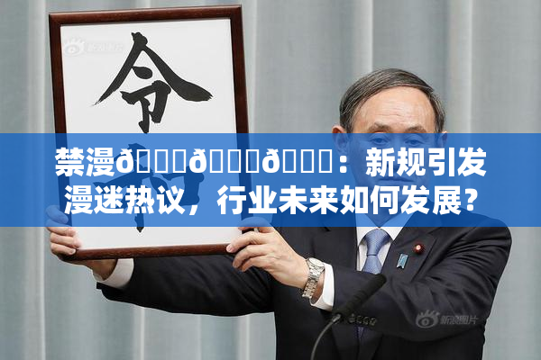 禁漫🍆🍑🔞：新规引发漫迷热议，行业未来如何发展？