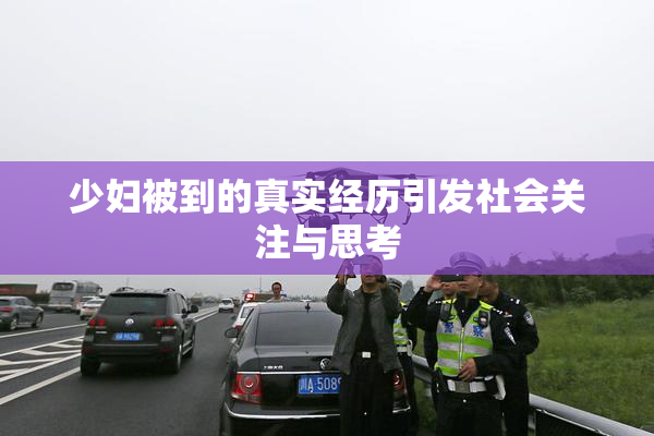 少妇被到的真实经历引发社会关注与思考