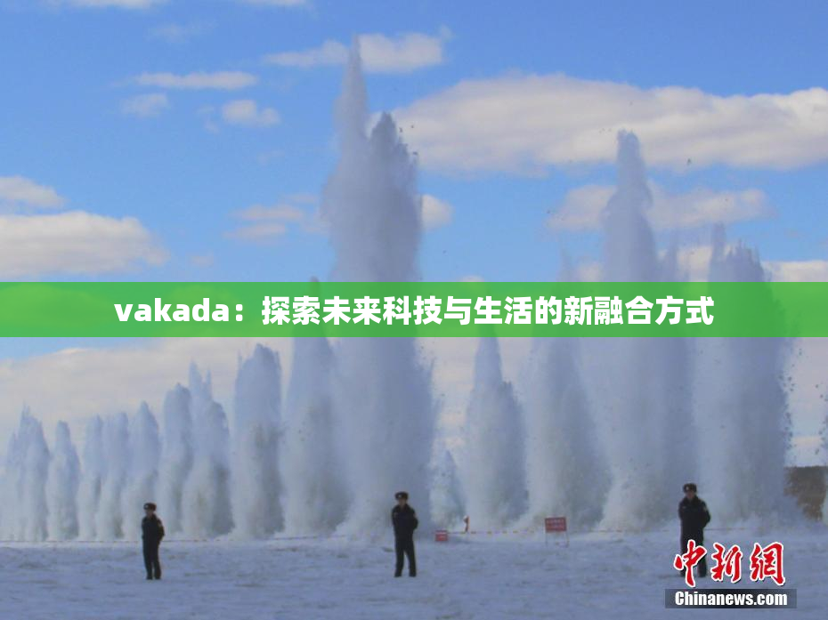 vakada：探索未来科技与生活的新融合方式