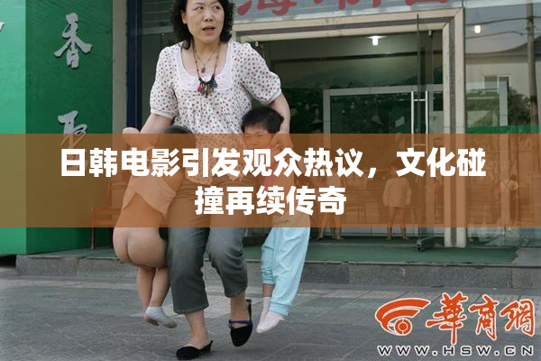 日韩电影引发观众热议，文化碰撞再续传奇