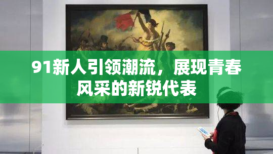 91新人引领潮流，展现青春风采的新锐代表