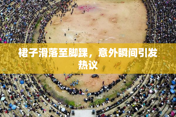 裙子滑落至脚踝，意外瞬间引发热议