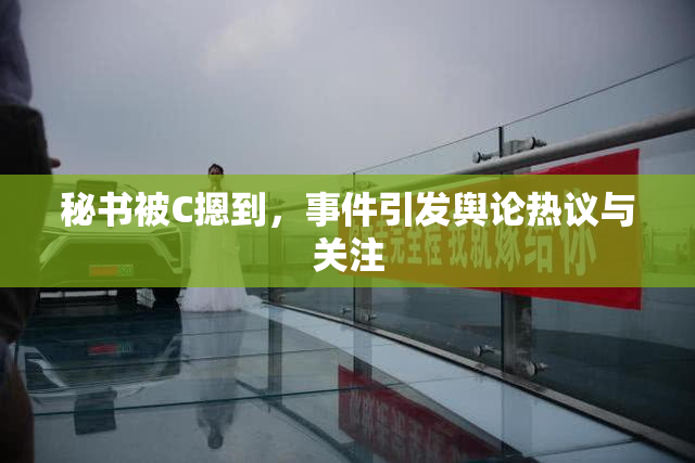 秘书被C摁到，事件引发舆论热议与关注