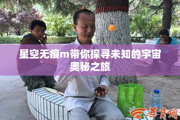 星空无痕m带你探寻未知的宇宙奥秘之旅