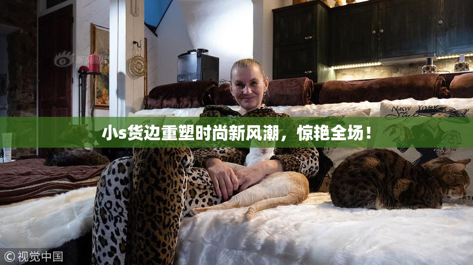小s货边重塑时尚新风潮，惊艳全场！