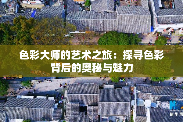 色彩大师的艺术之旅：探寻色彩背后的奥秘与魅力