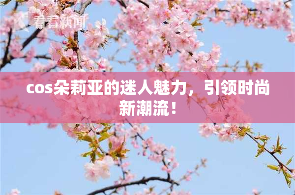 cos朵莉亚的迷人魅力，引领时尚新潮流！