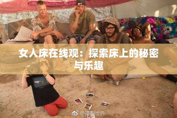 女人床在线观：探索床上的秘密与乐趣