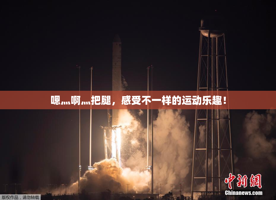 嗯灬啊灬把腿，感受不一样的运动乐趣！