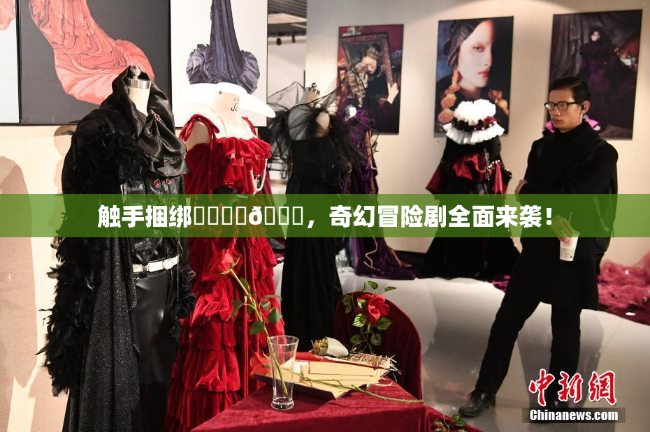 触手捆绑❌‌❌‌🔞，奇幻冒险剧全面来袭！