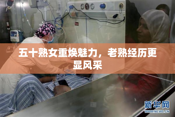 五十熟女重焕魅力，老熟经历更显风采