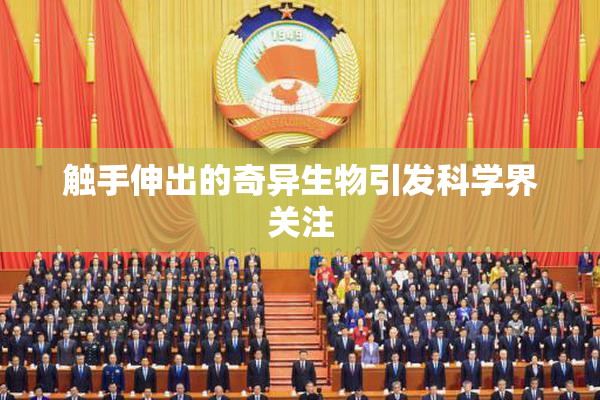 触手伸出的奇异生物引发科学界关注