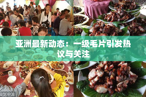 亚洲最新动态：一级毛片引发热议与关注