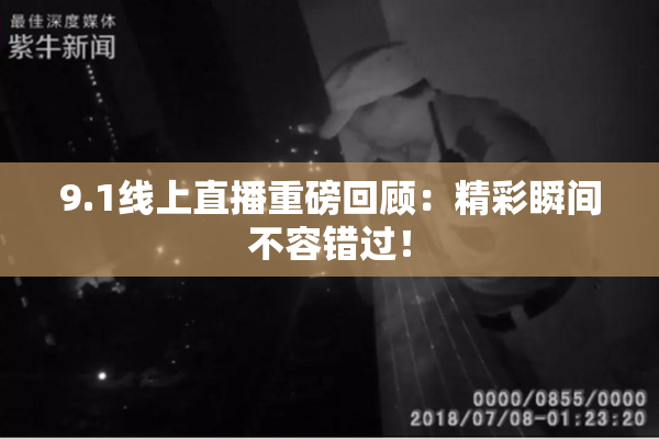 9.1线上直播重磅回顾：精彩瞬间不容错过！