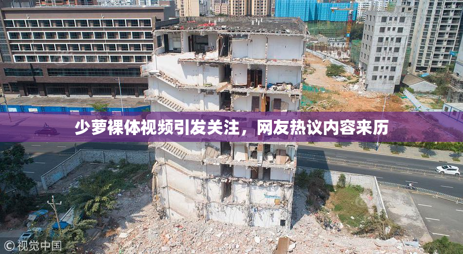 少萝裸体视频引发关注，网友热议内容来历