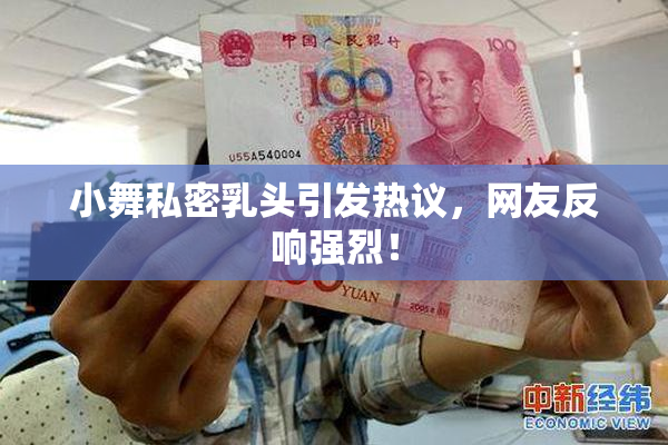 小舞私密乳头引发热议，网友反响强烈！
