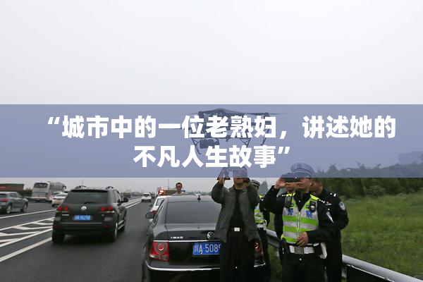 “城市中的一位老熟妇，讲述她的不凡人生故事”