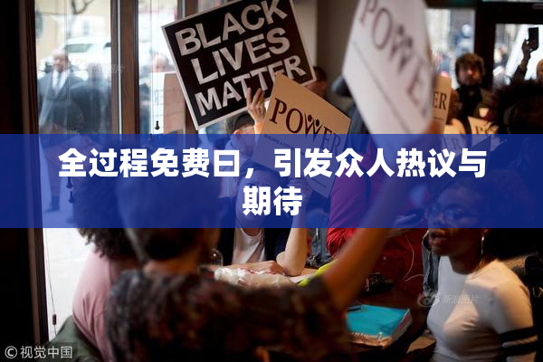 全过程免费曰，引发众人热议与期待