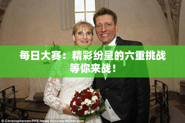 每日大赛：精彩纷呈的六重挑战等你来战！