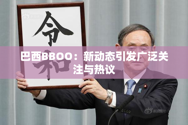 巴西BBOO：新动态引发广泛关注与热议