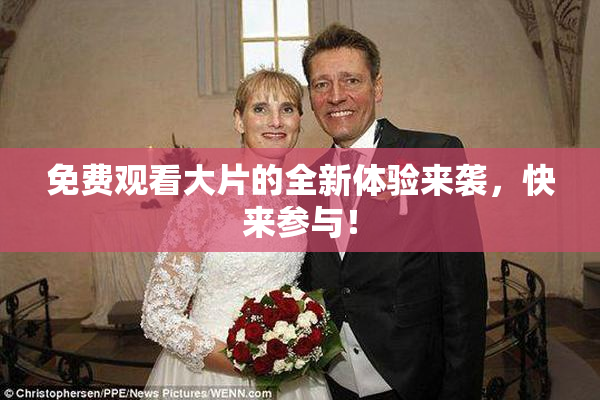 免费观看大片的全新体验来袭，快来参与！