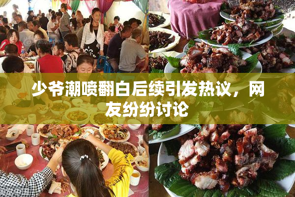少爷潮喷翻白后续引发热议，网友纷纷讨论