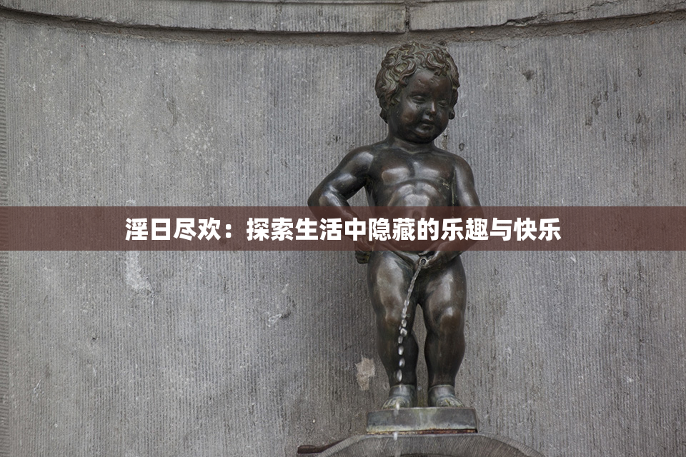 淫日尽欢：探索生活中隐藏的乐趣与快乐