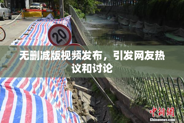 无删减版视频发布，引发网友热议和讨论