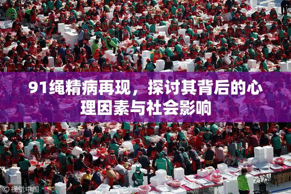 91绳精病再现，探讨其背后的心理因素与社会影响