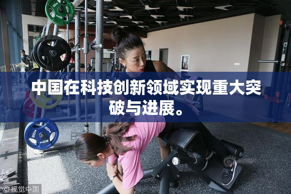 中国在科技创新领域实现重大突破与进展。