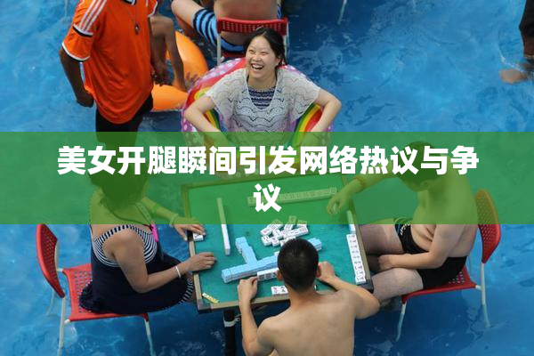 美女开腿瞬间引发网络热议与争议