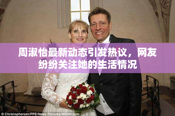 周淑怡最新动态引发热议，网友纷纷关注她的生活情况