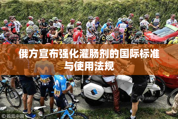 俄方宣布强化灌肠剂的国际标准与使用法规