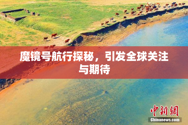 魔镜号航行探秘，引发全球关注与期待