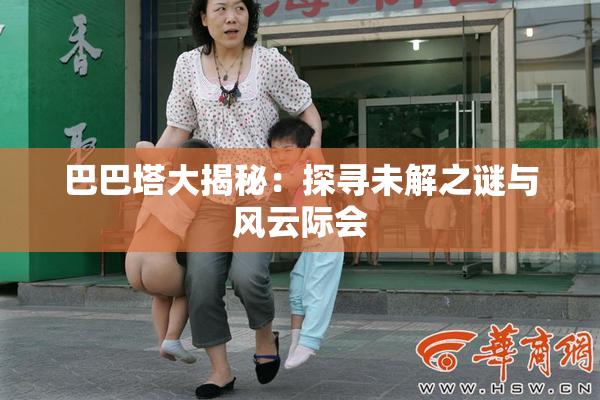 巴巴塔大揭秘：探寻未解之谜与风云际会