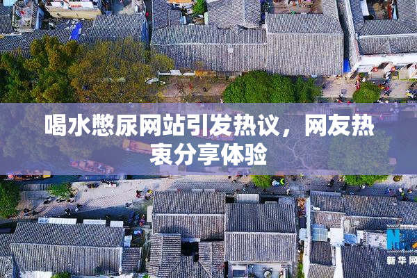 喝水憋尿网站引发热议，网友热衷分享体验