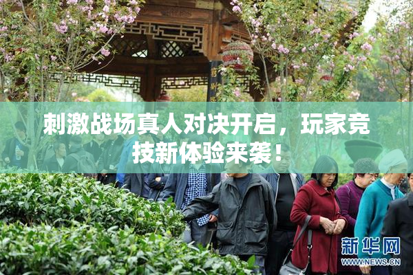 刺激战场真人对决开启，玩家竞技新体验来袭！