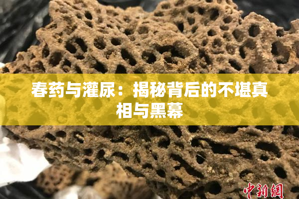 春药与灌尿：揭秘背后的不堪真相与黑幕