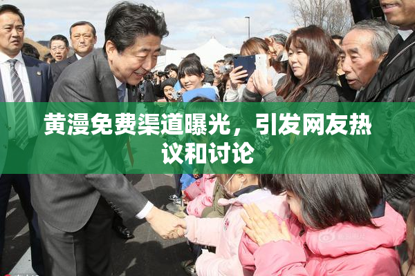 黄漫免费渠道曝光，引发网友热议和讨论
