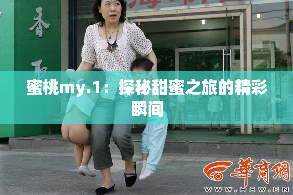 蜜桃my.1：探秘甜蜜之旅的精彩瞬间